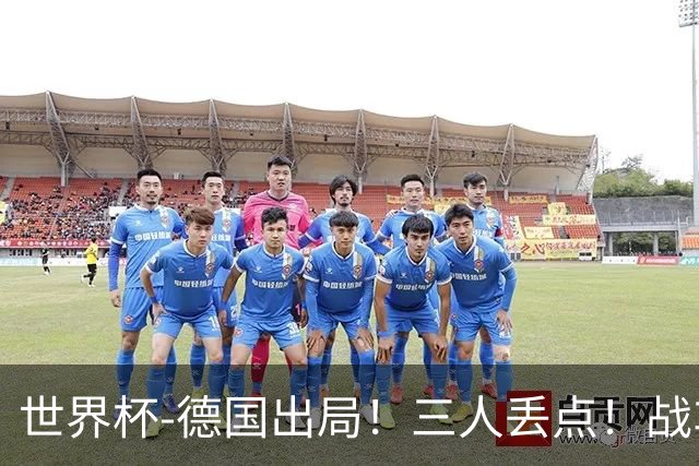 世界杯-德国出局！三人丢点！战车点球战总分4-5巴拉圭止步32强