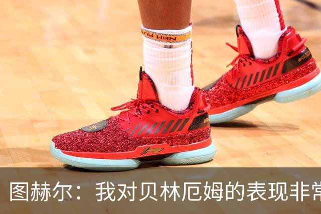 图赫尔：我对贝林厄姆的表现非常满意，他需要成为团队型球员