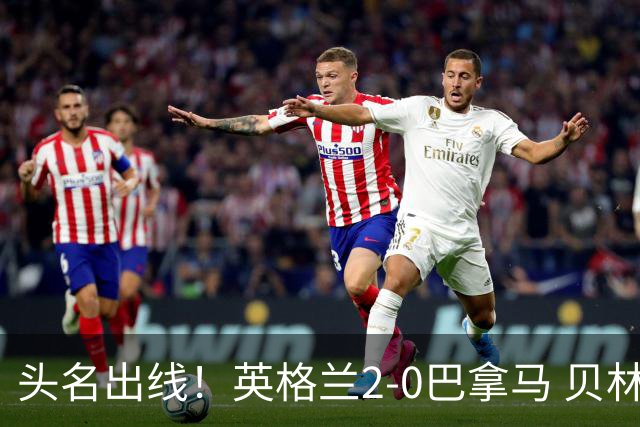 头名出线！英格兰2-0巴拿马 贝林厄姆传射凯恩破门创纪录宽萨伤退