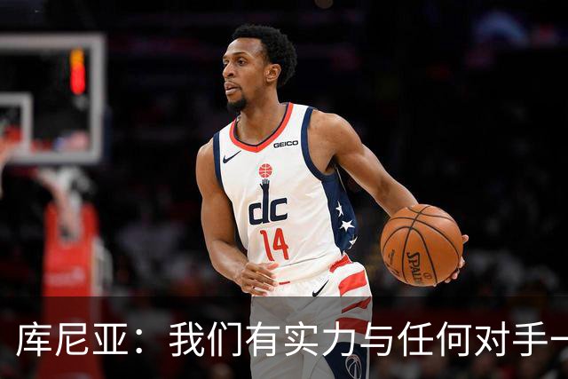 库尼亚：我们有实力与任何对手一较高下 内马尔是这代人的偶像