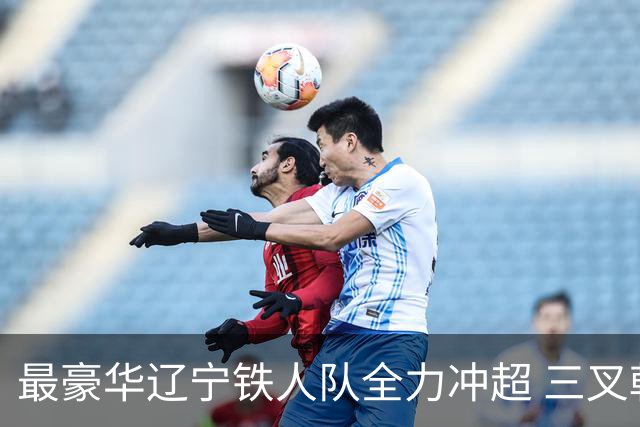 最豪华辽宁铁人队全力冲超 三叉戟升级成四大天王