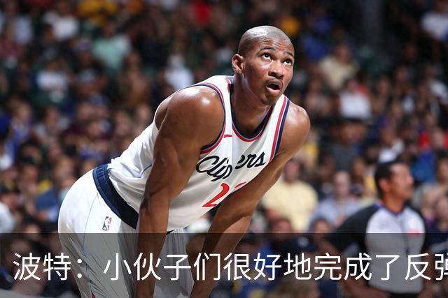 波特：小伙子们很好地完成了反弹 不认为变阵是在赌博