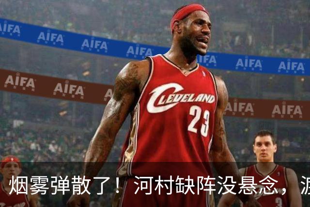烟雾弹散了！河村缺阵没悬念，渡边+霍金森才是中国男篮真考题？