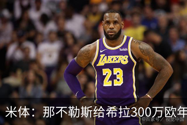 米体：那不勒斯给希拉300万欧年薪米兰直接开500万，还有意范戴克