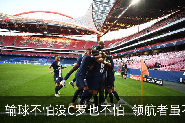 输球不怕没C罗也不怕 领航者虽不在葡萄牙未来仍可期