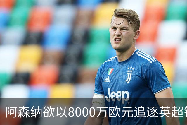 阿森纳欲以8000万欧元追逐英超银靴，西甲明星或将加盟