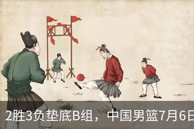 2胜3负垫底B组，中国男篮7月6日生死战打中国台北，郭导必须调整
