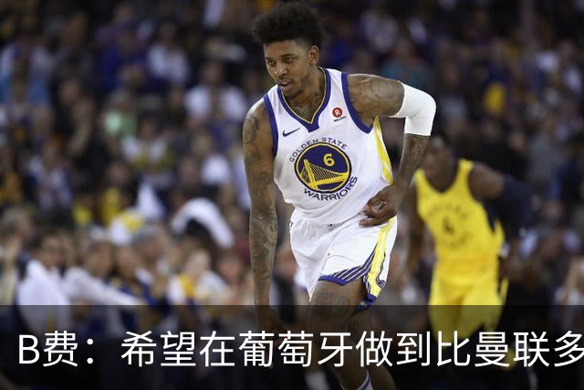 B费：希望在葡萄牙做到比曼联多一倍的事 最重要的全队团结一致
